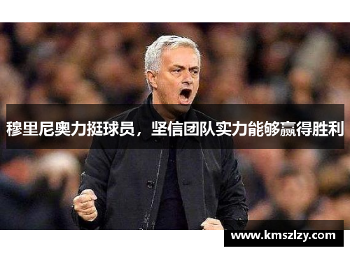 穆里尼奥力挺球员，坚信团队实力能够赢得胜利