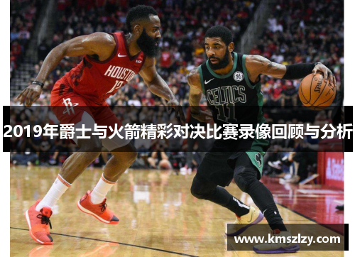 2019年爵士与火箭精彩对决比赛录像回顾与分析