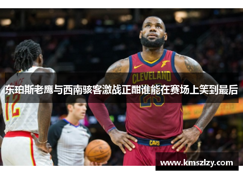 东珀斯老鹰与西南骇客激战正酣谁能在赛场上笑到最后