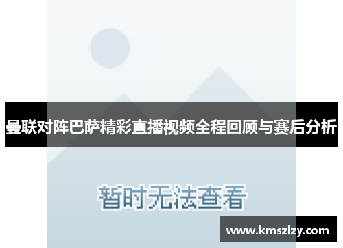 曼联对阵巴萨精彩直播视频全程回顾与赛后分析